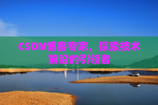 CSDN博客专家,探索技术前沿的引领者